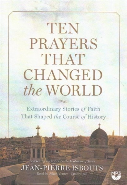Ten Prayers That Changed the World: Extraordinary Stories of Faith That Shaped the Course of History Unabridged edition