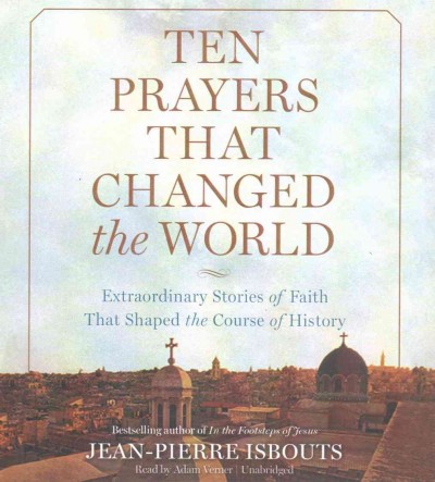 Ten Prayers That Changed the World: Extraordinary Stories of Faith That Shaped the Course of History Unabridged edition