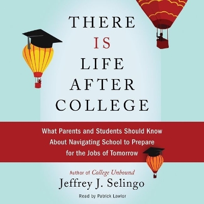 There Is Life After College: What Parents and Students Should Know about Navigating School to Prepare for  the Jobs of Tomorrow