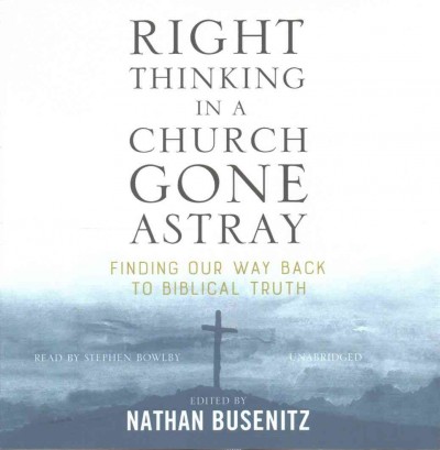 Right Thinking in a Church Gone Astray: Finding Our Way Back to Biblical Truth Unabridged edition