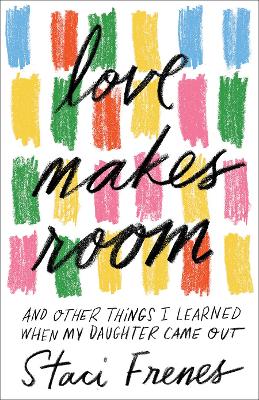Love Makes Room: And Other Things I Learned When My Daughter Came Out