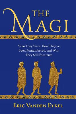 Magi: Who They Were, How They've Been Remembered, and Why They Still Fascinate