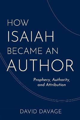 How Isaiah Became an Author: Prophecy, Authority, and Attribution