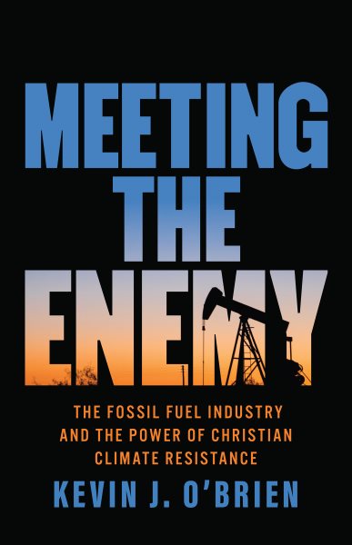 Meeting the Enemy: The Fossil Fuel Industry and the Power of Christian Climate Resistance