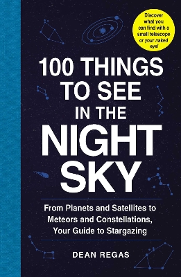 100 Things to See in the Night Sky: From Planets and Satellites to Meteors and Constellations, Your Guide to  Stargazing