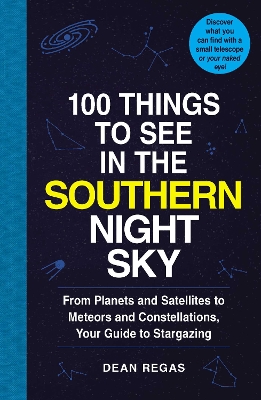 100 Things to See in the Southern Night Sky: From Planets and Satellites to Meteors and Constellations, Your Guide to  Stargazing