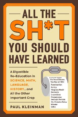 All the Sh*t You Should Have Learned: A Digestible Re-Education in Science, Math, Language, History...and All the  Other Important Crap