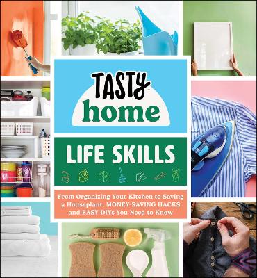 Tasty Home: Life Skills: From Organizing Your Kitchen to Saving a Houseplant, Money-Saving Hacks and Easy DIYs You Need to Know