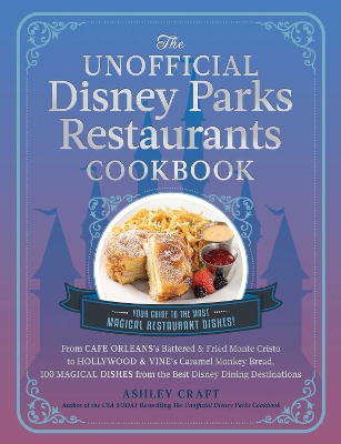 Unofficial Disney Parks Restaurants Cookbook: From Cafe Orleans's Battered & Fried Monte Cristo to Hollywood & Vine's  Caramel Monkey Bread, 100 Magical Dishes from the Best Disney Dining Destinations
