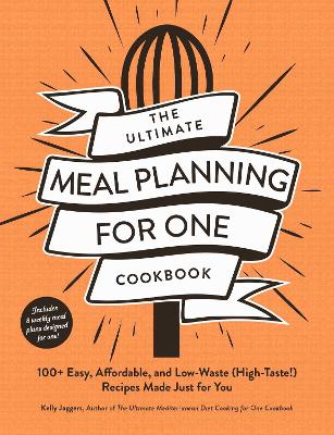 Ultimate Meal Planning for One Cookbook: 100plus Easy, Affordable, and Low-Waste (High-Taste!) Recipes Made Just for You