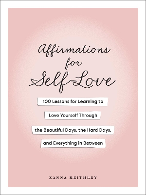 Affirmations for Self-Love: 100 Lessons for Learning to Love Yourself Through the Beautiful Days, the  Hard Days, and Everything in Between