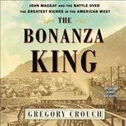Bonanza King: John MacKay and the Battle Over the Greatest Fortune in the American West Unabridged edition