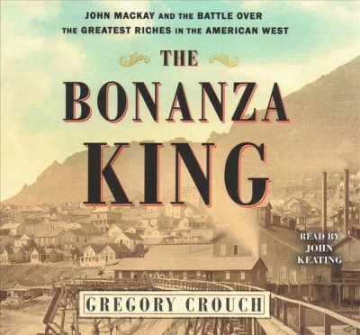 Bonanza King: John MacKay and the Battle Over the Greatest Fortune in the American West Unabridged edition
