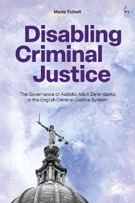 Disabling Criminal Justice: The Governance of Autistic Adult Defendants in the English Criminal Justice  System