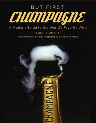 But First, Champagne: A Modern Guide to the World's Favorite Wine