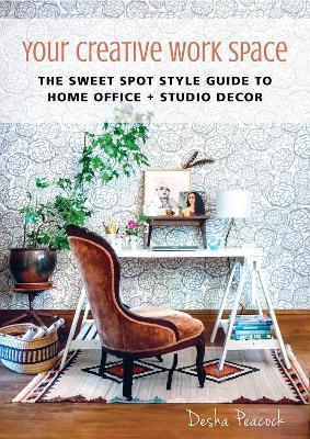 Your Creative Work Space: The Sweet Spot Style Guide to Home Office plus Studio Decor