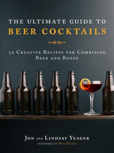 Ultimate Guide to Beer Cocktails: 50 Creative Recipes for Combining Beer and Booze