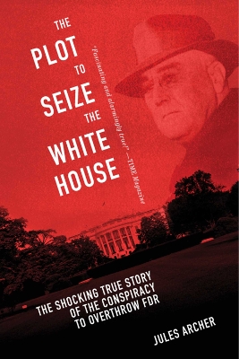Plot to Seize the White House: The Shocking TRUE Story of the Conspiracy to Overthrow F.D.R.