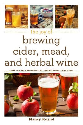 Joy of Brewing Cider, Mead, and Herbal Wine: How to Craft Seasonal Fast-Brew Favorites at Home