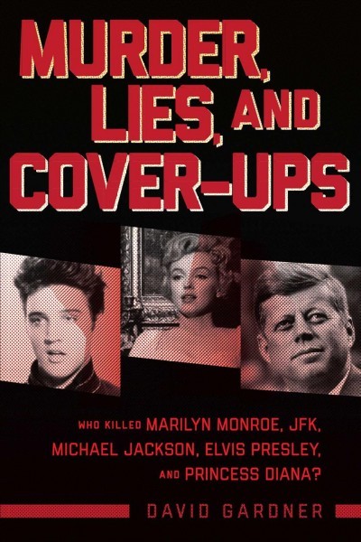 Murder, Lies, and Cover-Ups: Who Killed Marilyn Monroe, Jfk, Michael Jackson, Elvis Presley, and Princess  Diana?