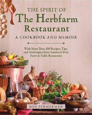 Spirit of The Herbfarm Restaurant: A Cookbook and Memoir: With More Than 100 Recipes, Tips, and Techniques from  America's First Farm-to-Table Restaurant