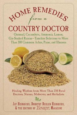 Home Remedies from a Country Doctor: Oatmeal, Cucumbers, Ammonia, Lemon, Gin-Soaked Raisins: Timeless Solutions  to More Than 200 Common Aches, Pains, and Illnesses