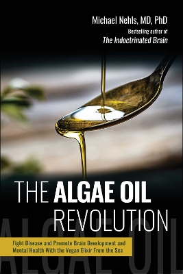 Algae Oil Revolution: Fight Disease and Promote Brain Development and Mental Health with the Vegan Elixir From the Sea