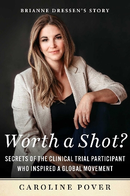 Worth a Shot?: Secrets of the Clinical Trial Participant Who Inspired a Global Movement-Brianne Dressen's Story