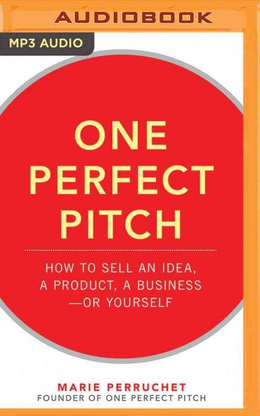 One Perfect Pitch: How to Sell Your Idea, Your Product, Your Business-or Yourself Unabridged
