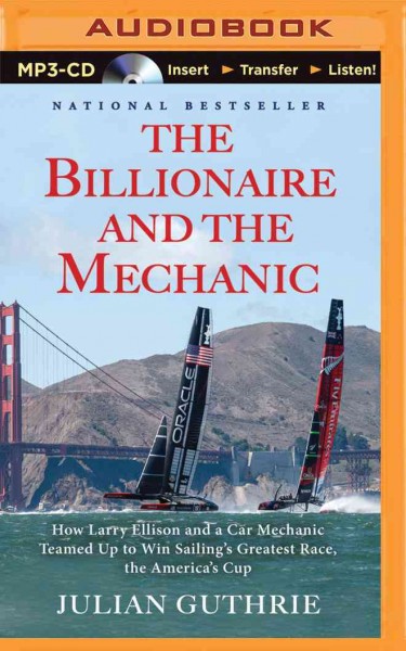 Billionaire and the Mechanic: How Larry Ellison and a Car Mechanic Teamed Up to Win Sailing's Greatest   Race, the America's Cup Unabridged