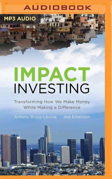 Impact Investing: Transforming How We Make Money While Making a Difference Unabridged