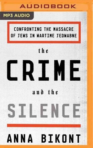 Crime and the Silence: Confronting the Massacre of Jews in Wartime Jedwabne Unabridged