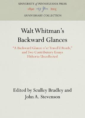 Walt Whitman's Backward Glances: &quote;A Backward Glance o'er Travel'd Roads,&quote; and Two Contributory Essays Hitherto Uncollected