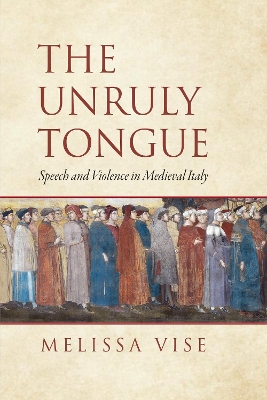 Unruly Tongue: Speech and Violence in Medieval Italy