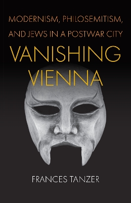 Vanishing Vienna: Modernism, Philosemitism, and Jews in a Postwar City