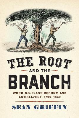 Root and the Branch: Working-Class Reform and Antislavery, 1790-1860
