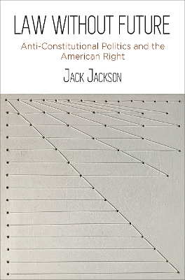 Law Without Future: Anti-Constitutional Politics and the American Right