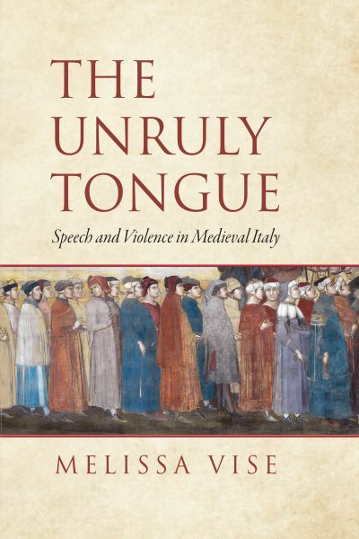 Unruly Tongue: Speech and Violence in Medieval Italy