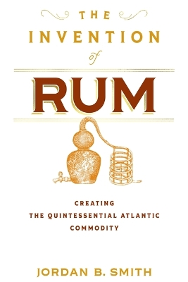 Invention of Rum: Creating the Quintessential Atlantic Commodity