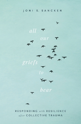 All Our Griefs to Bear: Responding with Resilience after Collective Trauma