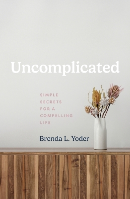 Uncomplicated: Simple Secrets for a Compelling Life
