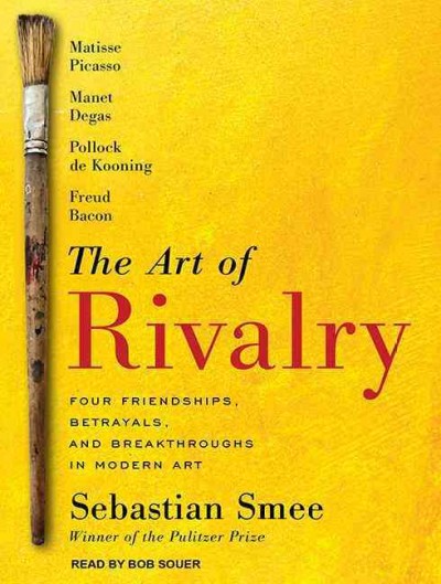 Art of Rivalry: Four Friendships, Betrayals, and Breakthroughs in Modern Art Unabridged edition