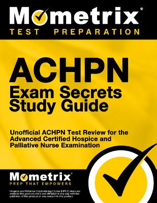 Achpn Exam Secrets Study Guide: Unofficial Achpn Test Review for the Advanced Certified Hospice and  Palliative Nurse Examination