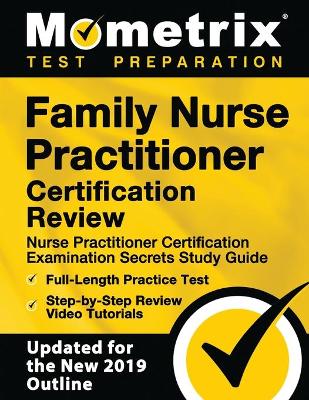 Family Nurse Practitioner Certification Review - Nurse Practitioner  Certification Examination Secrets Study Guide, Full-Length Practice Test, Step-By-Step Review Video Tutorials: [ Updated for the New 2019 Outline]