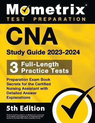 CNA Study Guide 2023-2024 - 3 Full-Length Practice Tests, Preparation Exam  Book Secrets for the Certified Nursing Assistant with Detailed Answer Explanations: [ 5th Edition]