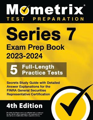 Series 7 Exam Prep Book 2023-2024 - 5 Full-Length Practice Tests, Secrets  Study Guide with Detailed Answer Explanations for the FINRA General Securities Representative Certification: [ 4th Edition]