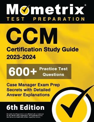 CCM Certification Study Guide 2023-2024 - 600plus Practice Test Questions, Case  Manager Exam Prep Secrets with Detailed Answer Explanations: [ 6th Edition]