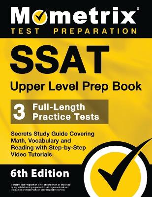 SSAT Upper Level Prep Book - 3 Full-Length Practice Tests, Secrets Study  Guide Covering Math, Vocabulary and Reading with Step-By-Step Video Tutorials: [ 6th Edition]