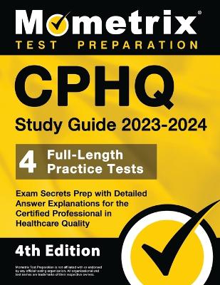 CPHQ Study Guide 2023-2024 - 4 Full-Length Practice Tests, Exam Secrets Prep  with Detailed Answer Explanations for the Certified Professional in Healthcare Quality: [ 4th Edition]