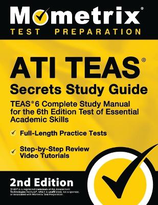 Ati Teas Secrets Study Guide - Teas 6 Complete Study Manual, Full-Length  Practice Tests, Review Video Tutorials for the 6th Edition Test of Essential Academic Skills: [ 2nd Edition] 2nd ed.